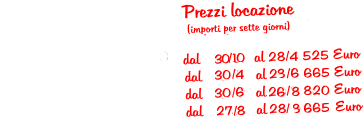 Prezzi locazione 2017                                                     (importi per sette giorni)                                                                   dal     2/10 al 28/5 525 Euro  dal     29/5 al   2/7 670 Euro  dal       3/7 al   3/9 810 Euro  dal       4/9 al 1/10 670 Euro