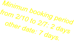 Minimun booking period from 2/10 to 2/7: 2 days other date: 7 days.